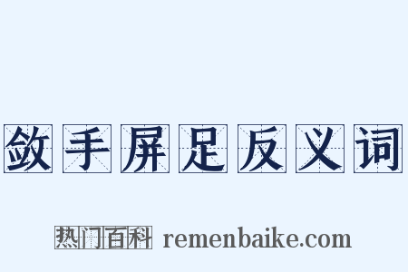 敛手屏足反义词是什么意思的图片